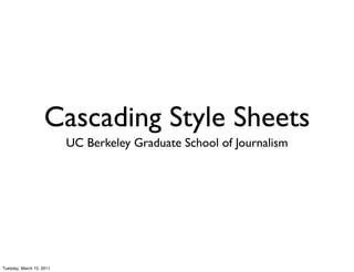 Cascading Style Sheets
                          UC Berkeley Graduate School of Journalism




Tuesday, March 15, 2011
 