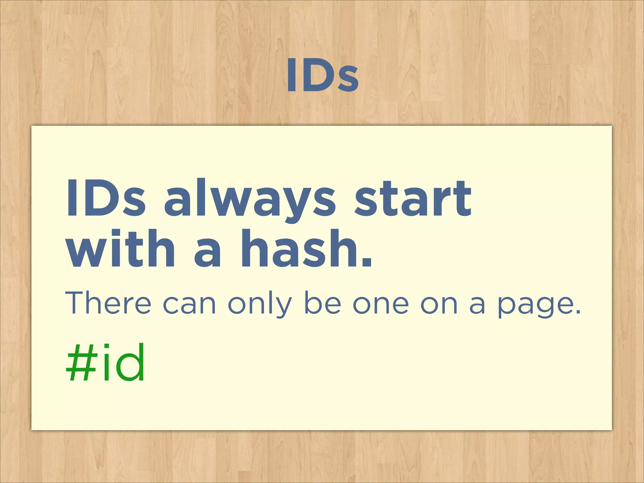 IDs
IDs always start  
with a hash.
There can only be one on a page.
#id
 