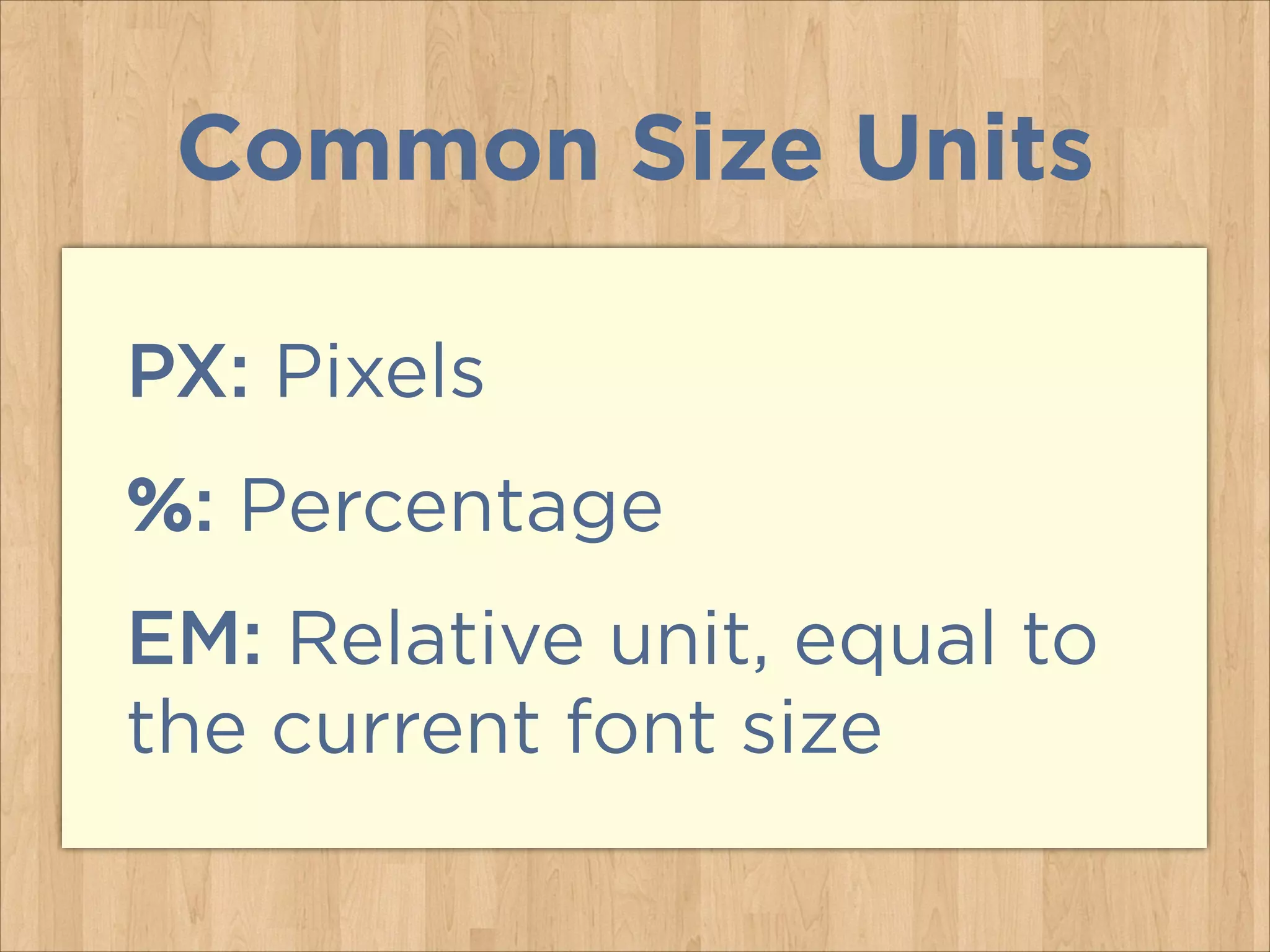 PX: Pixels
%: Percentage
EM: Relative unit, equal to
the current font size
Common Size Units
 