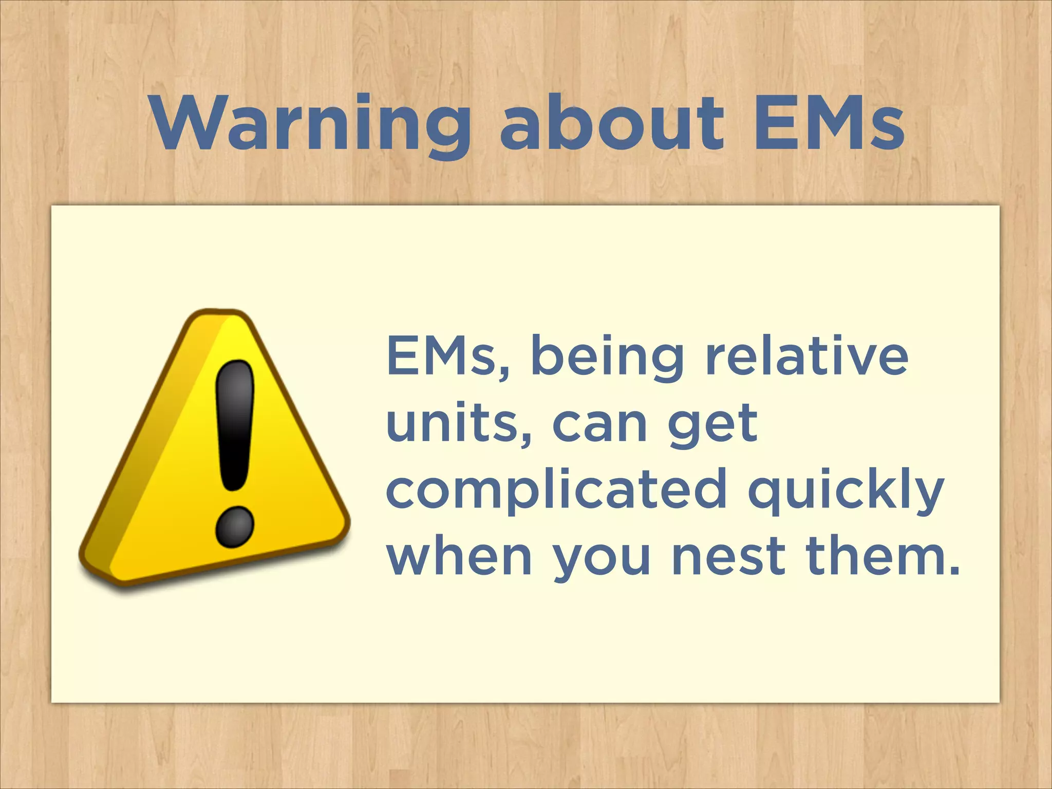 EMs, being relative
units, can get
complicated quickly
when you nest them.
Warning about EMs
 