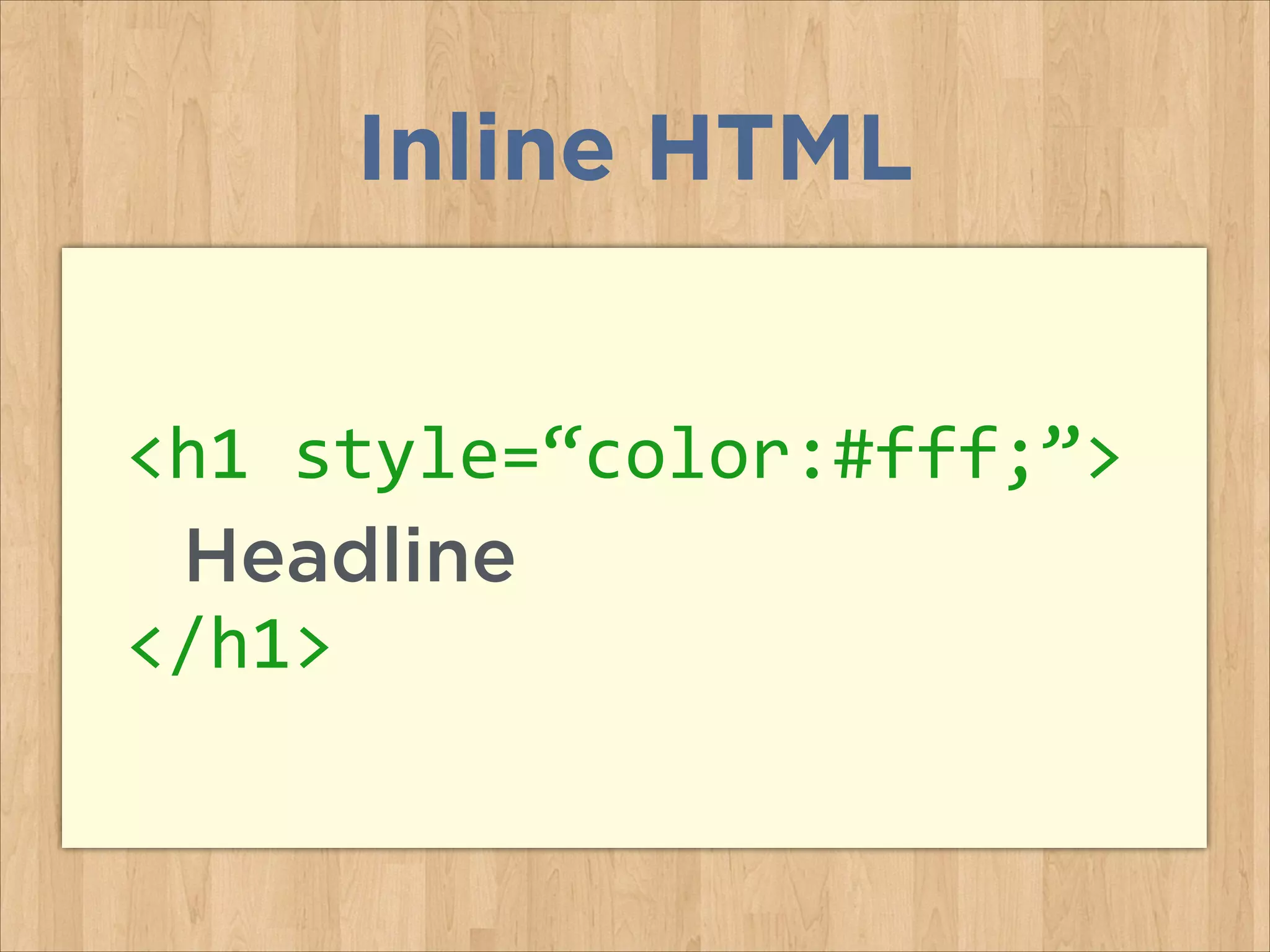 <h1	
  style=“color:#fff;”>	
  
	
   Headline	
  
</h1>
Inline HTML
 