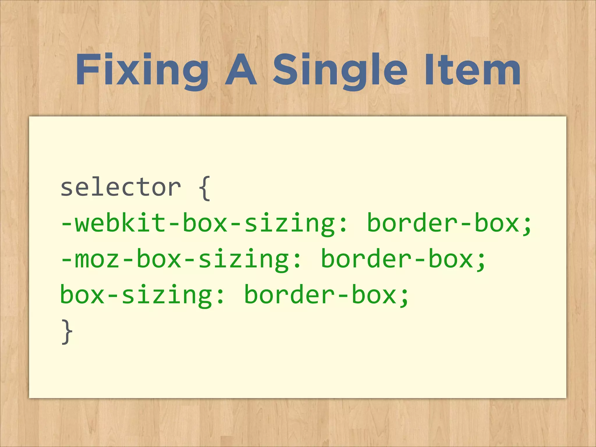 selector	
  {	
  
-­‐webkit-­‐box-­‐sizing:	
  border-­‐box;	
  
-­‐moz-­‐box-­‐sizing:	
  border-­‐box;	
  
box-­‐sizing:	
  border-­‐box;	
  
}
Fixing A Single Item
 