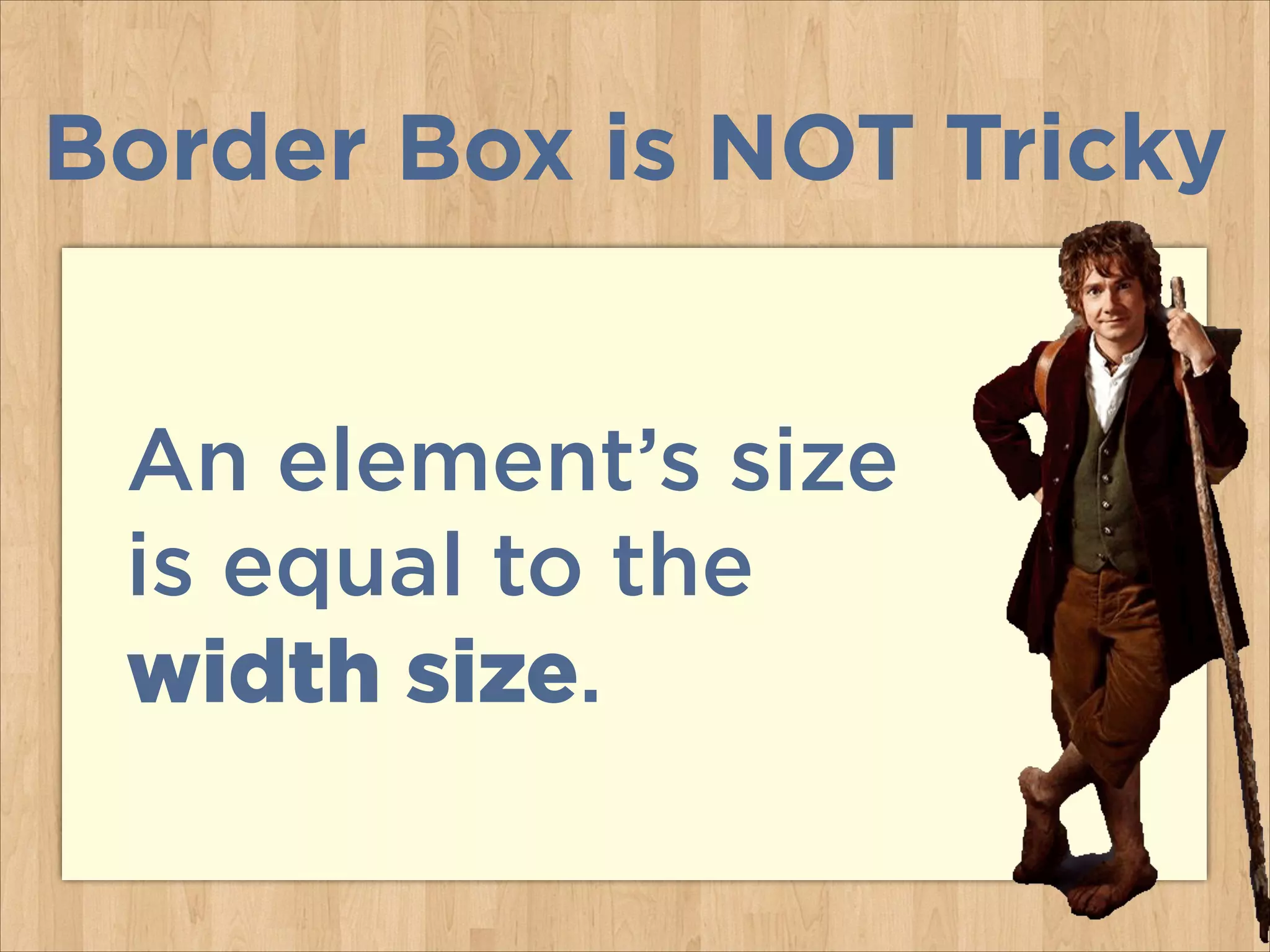 An element’s size
is equal to the
width size.
Border Box is NOT Tricky
 