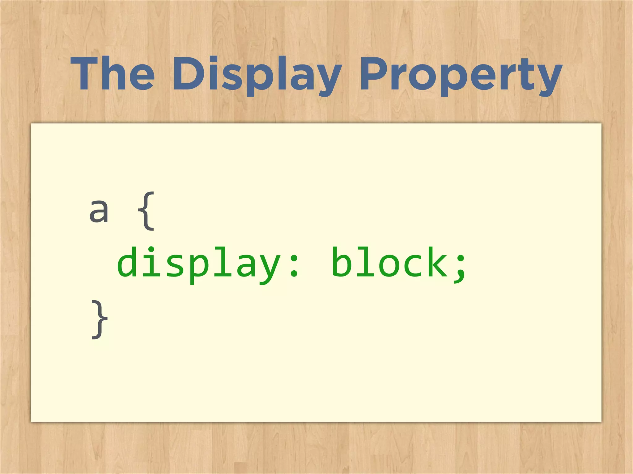a	
  {	
  
	
  display:	
  block;	
  
}	
  
The Display Property
 
