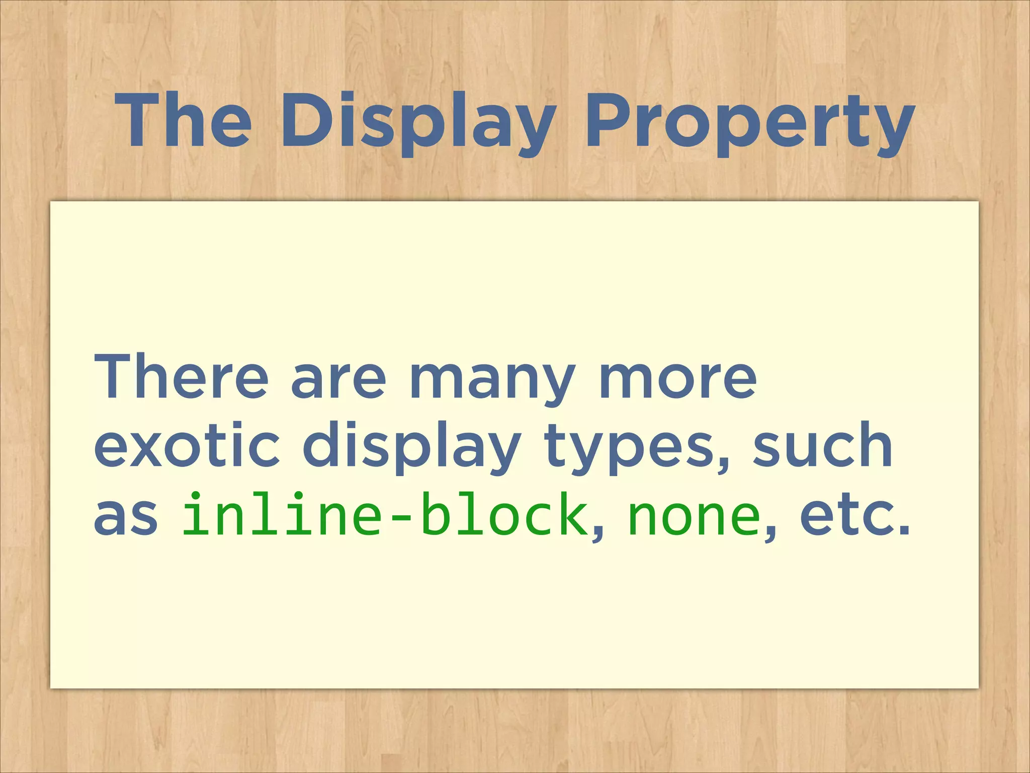 There are many more
exotic display types, such
as inline-­‐block, none, etc.
The Display Property
 