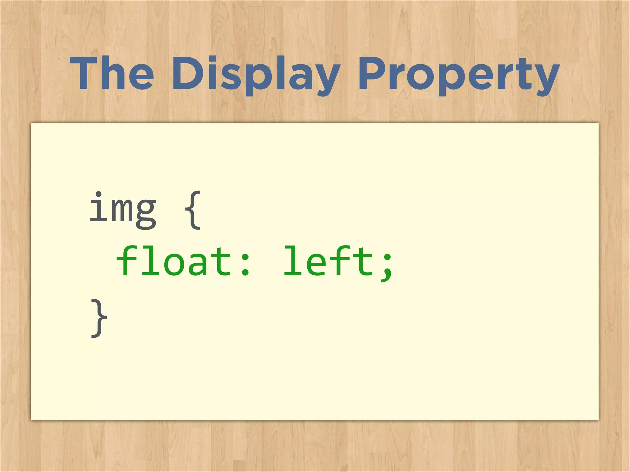 img	
  {	
  
	
  float:	
  left;	
  
}	
  
The Display Property
 
