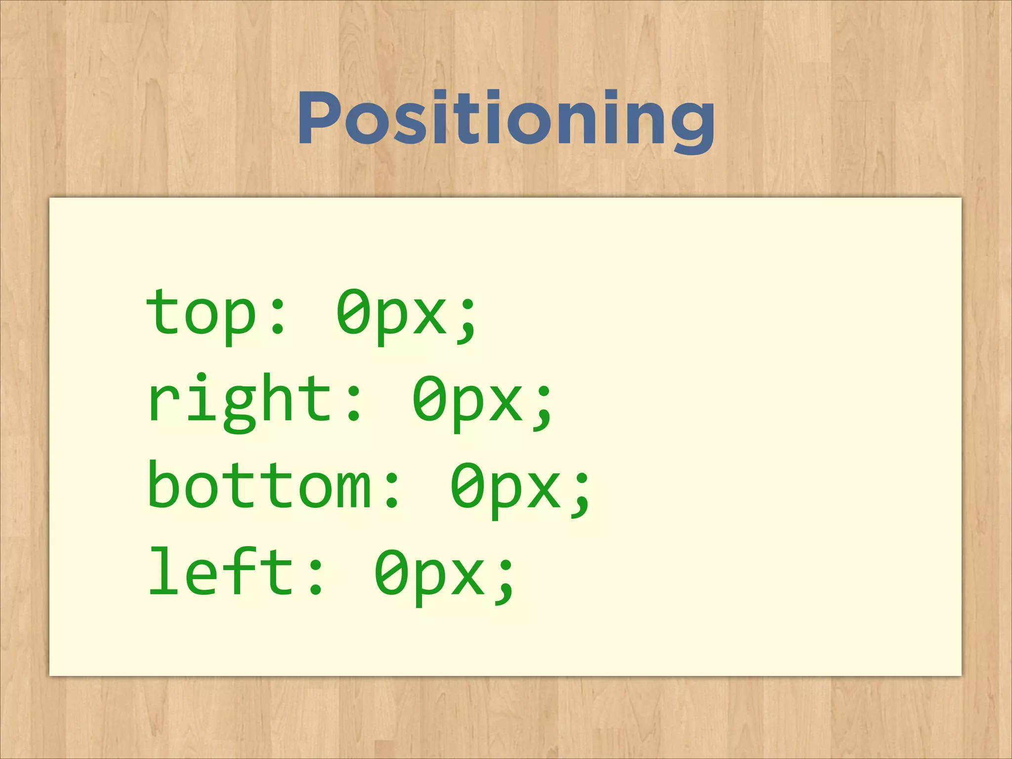 top:	
  0px;	
  	
  
right:	
  0px;	
  
bottom:	
  0px;	
  
left:	
  0px;	
  
Positioning
 