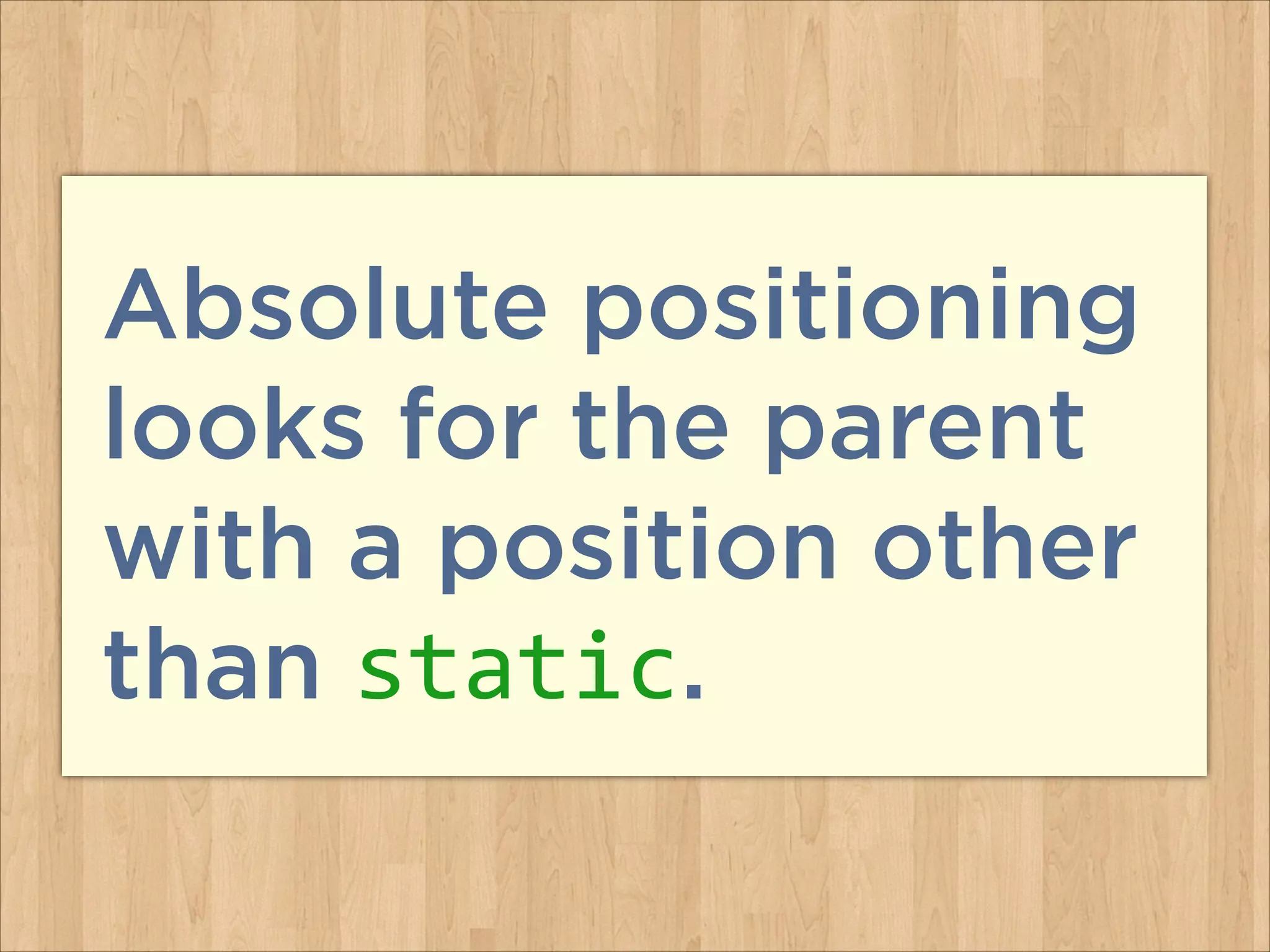 Absolute positioning
looks for the parent
with a position other
than static.
 