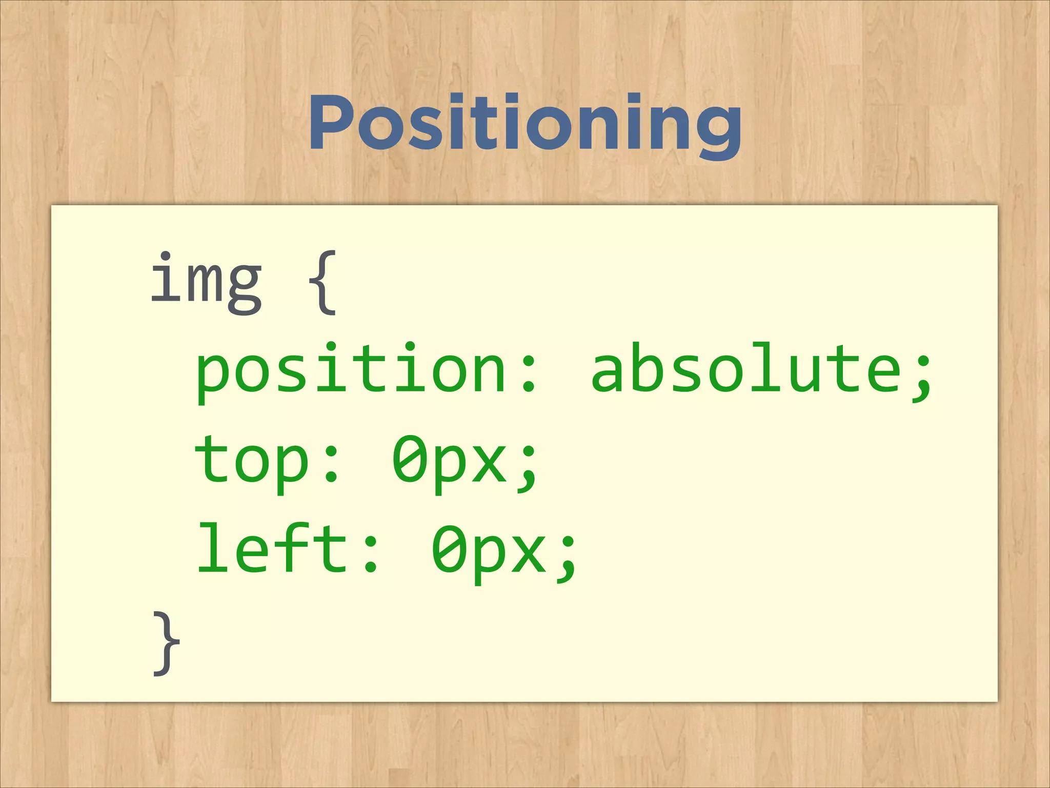 img	
  {	
  
	
  position:	
  absolute;	
  
	
  top:	
  0px;	
  	
  
	
  left:	
  0px;	
  
}	
  
Positioning
 