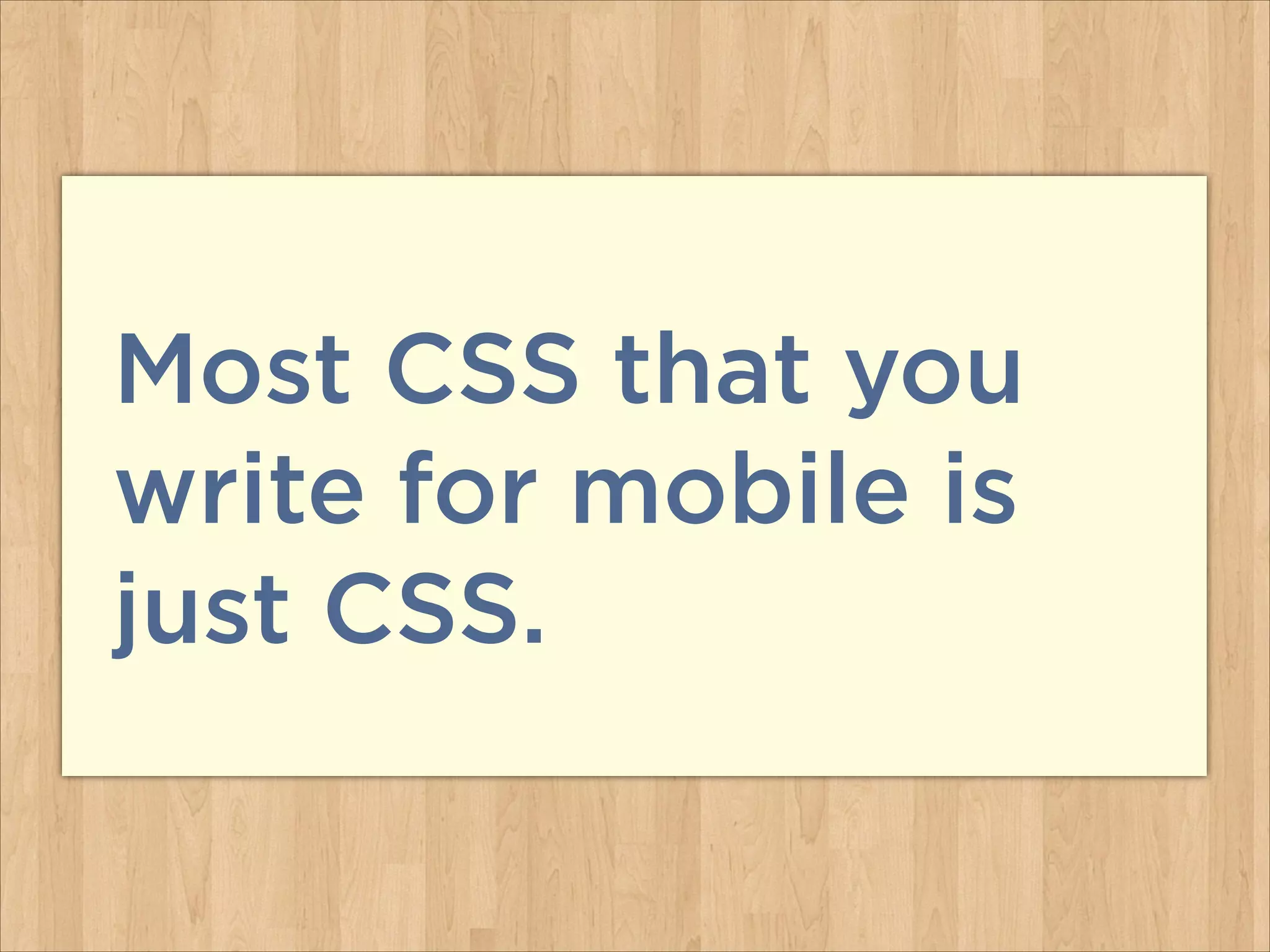Most CSS that you
write for mobile is
just CSS.
 