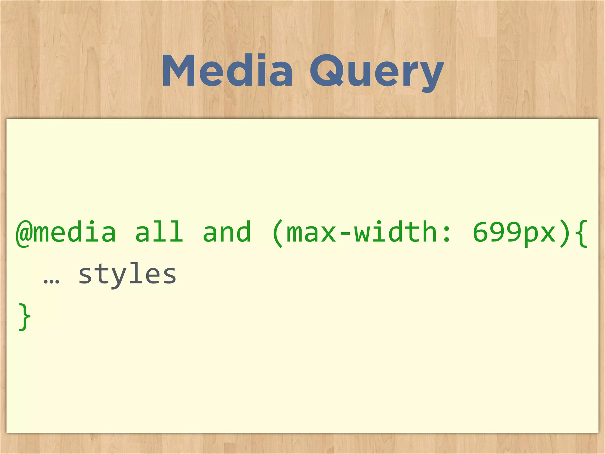 @media	
  all	
  and	
  (max-­‐width:	
  699px){	
  
	
   …	
  styles	
  
}
Media Query
 