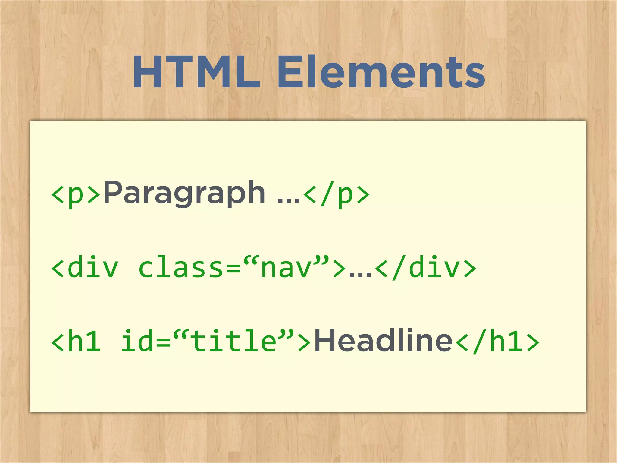 HTML Elements
<p>Paragraph …</p>	
  
<div	
  class=“nav”>…</div>	
  
<h1	
  id=“title”>Headline</h1>	
  
 