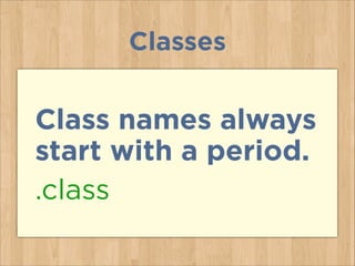 Classes
Class names always
start with a period.
.class
 