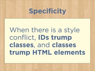Specificity
When there is a style
conflict, IDs trump
classes, and classes
trump HTML elements
 