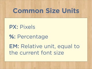 PX: Pixels
%: Percentage
EM: Relative unit, equal to
the current font size
Common Size Units
 