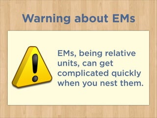 EMs, being relative
units, can get
complicated quickly
when you nest them.
Warning about EMs
 