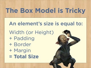 An element’s size is equal to:
Width (or Height)
+ Padding  
+ Border
+ Margin
= Total Size
The Box Model is Tricky
 