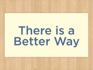 There is a
Better Way
 