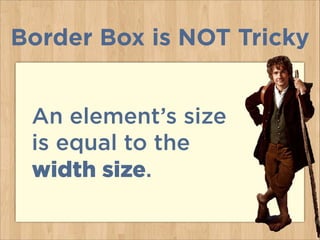 An element’s size
is equal to the
width size.
Border Box is NOT Tricky
 