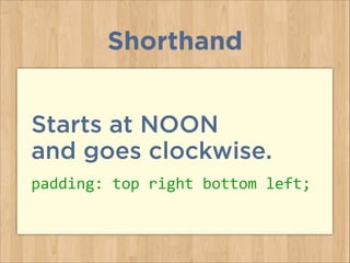 Starts at NOON  
and goes clockwise.
padding:	
  top	
  right	
  bottom	
  left;
Shorthand
 