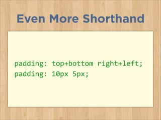 padding:	
  top+bottom	
  right+left;	
  
padding:	
  10px	
  5px;
Even More Shorthand
 