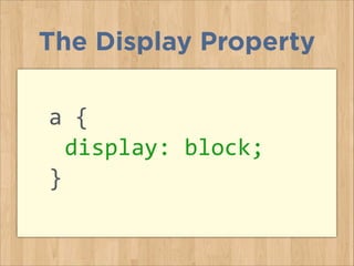a	
  {	
  
	
  display:	
  block;	
  
}	
  
The Display Property
 