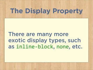 There are many more
exotic display types, such
as inline-­‐block, none, etc.
The Display Property
 
