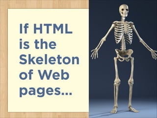 If HTML
is the
Skeleton
of Web
pages…
 