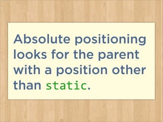 Absolute positioning
looks for the parent
with a position other
than static.
 
