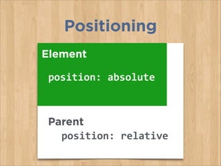 Positioning
Parent
Element
position:	
  absolute
position:	
  relative
 