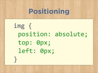 img	
  {	
  
	
  position:	
  absolute;	
  
	
  top:	
  0px;	
  	
  
	
  left:	
  0px;	
  
}	
  
Positioning
 