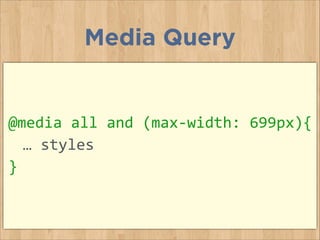@media	
  all	
  and	
  (max-­‐width:	
  699px){	
  
	
   …	
  styles	
  
}
Media Query
 