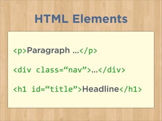 HTML Elements
<p>Paragraph …</p>	
  
<div	
  class=“nav”>…</div>	
  
<h1	
  id=“title”>Headline</h1>	
  
 