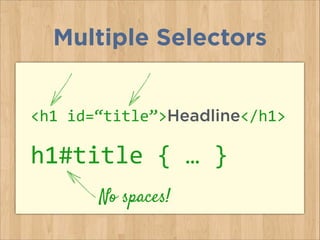 Multiple Selectors
<h1	
  id=“title”>Headline</h1>	
  
h1#title	
  {	
  …	
  }	
  
No spaces!
 
