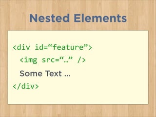 Nested Elements
<div	
  id=“feature”>	
  
	
   <img	
  src=“…”	
  />	
  
	
   Some Text …
</div>
 