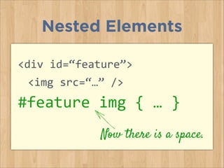 Nested Elements
<div	
  id=“feature”>	
  
	
   <img	
  src=“…”	
  />
#feature	
  img	
  {	
  …	
  }
Now there is a space.
 