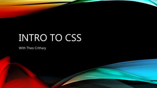 INTRO TO CSS
With Theo Crithary
 