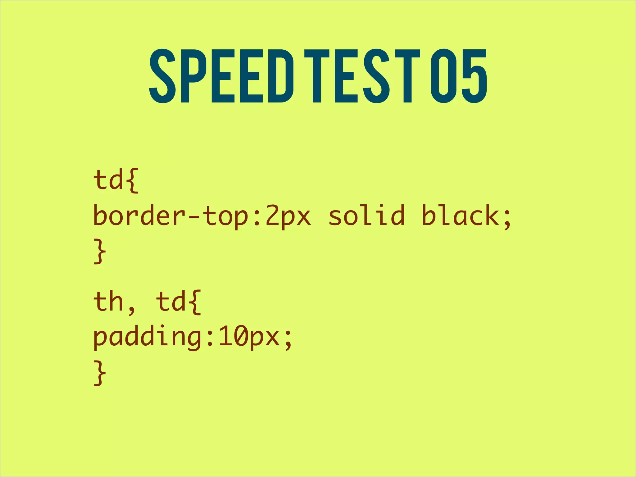 Speed Test 05 td{ border-top:2px solid black; } th, td{ padding:10px; } 