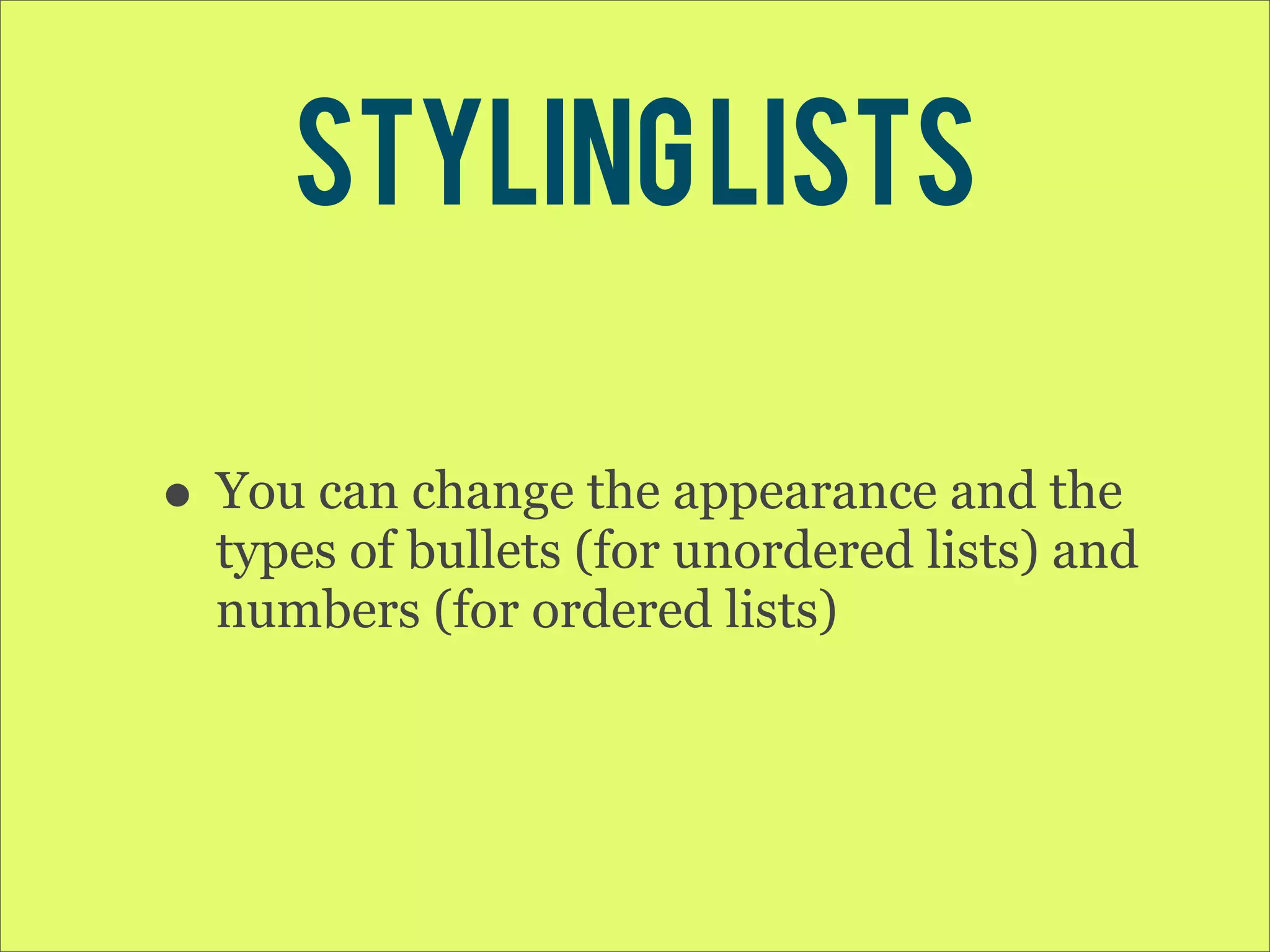 Styling lists • You can change the appearance and the types of bullets (for unordered lists) and numbers (for ordered lists) 