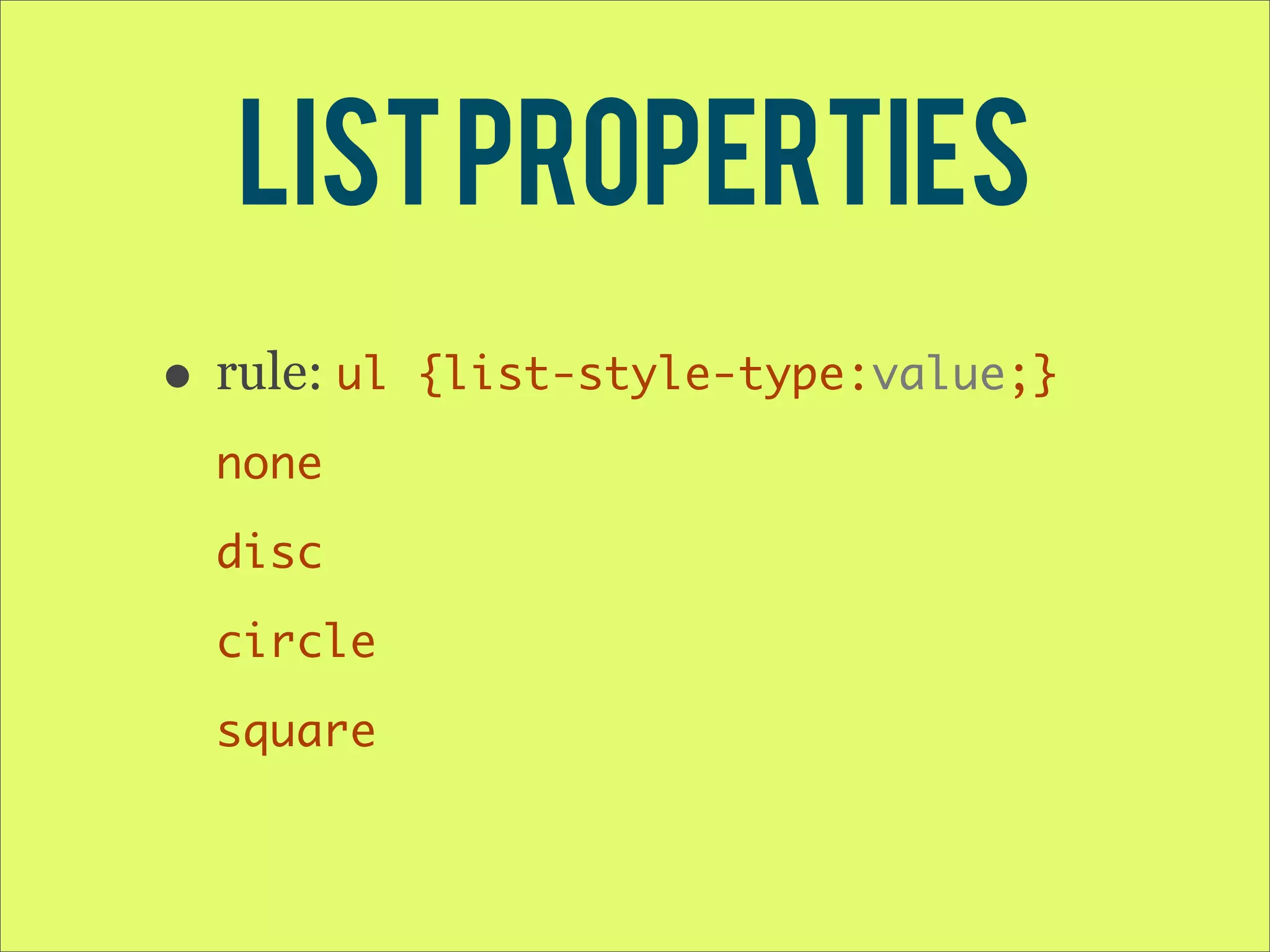 List Properties • rule: ul {list-style-type:value;} none disc circle square 
