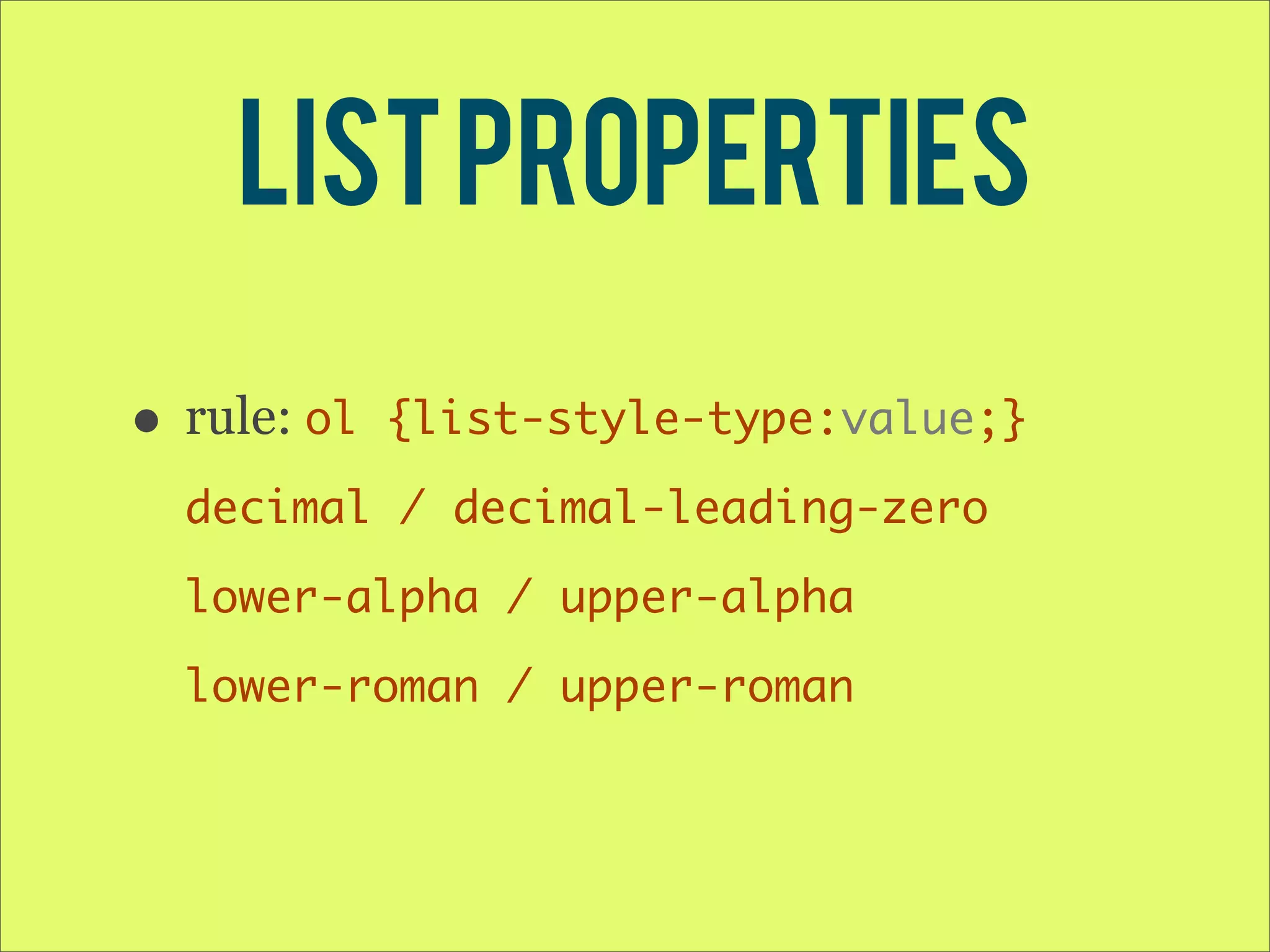 list properties • rule: ol {list-style-type:value;} decimal / decimal-leading-zero lower-alpha / upper-alpha lower-roman / upper-roman 