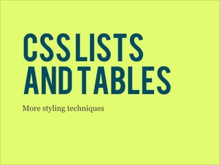 css lists
and tables
More styling techniques
 