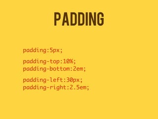 PADDING
padding:5px;

padding-top:10%;
padding-bottom:2em;

padding-left:30px;
padding-right:2.5em;
 