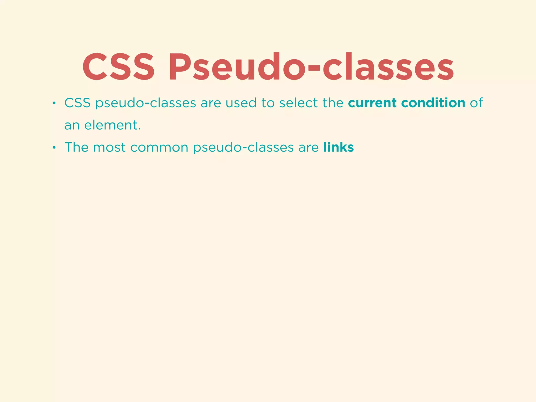 CSS Pseudo-classes
• CSS pseudo-classes are used to select the current condition of
an element.
• The most common pseudo-classes are links
 