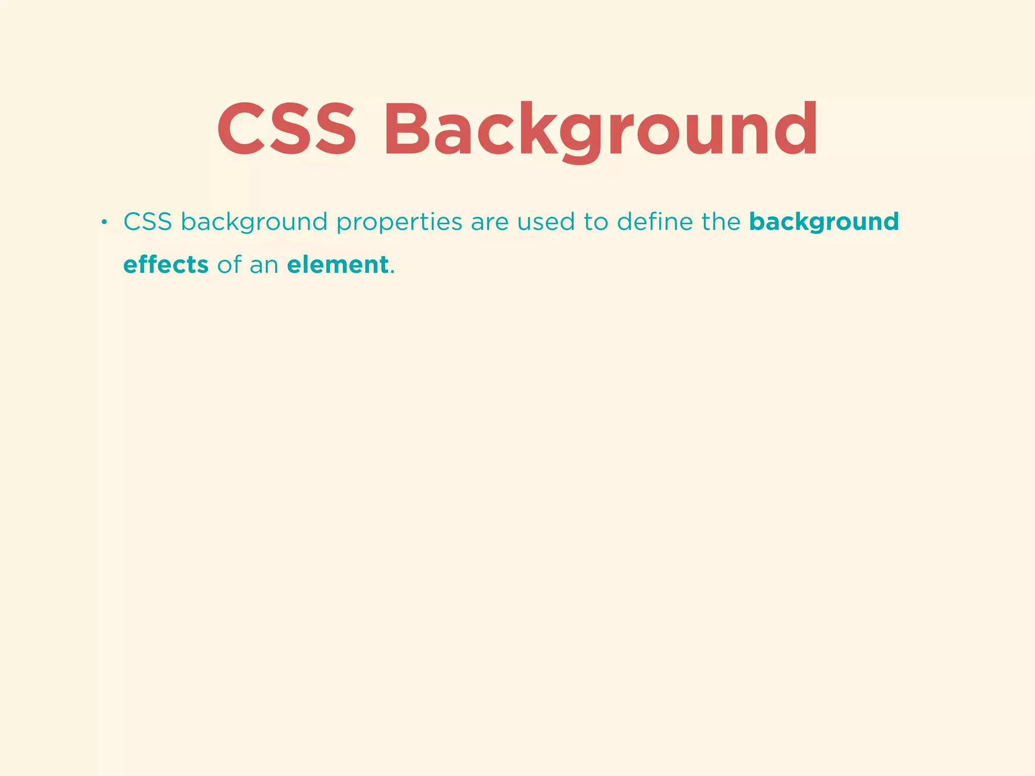 CSS Background
• CSS background properties are used to deﬁne the background
eﬀects of an element.
 