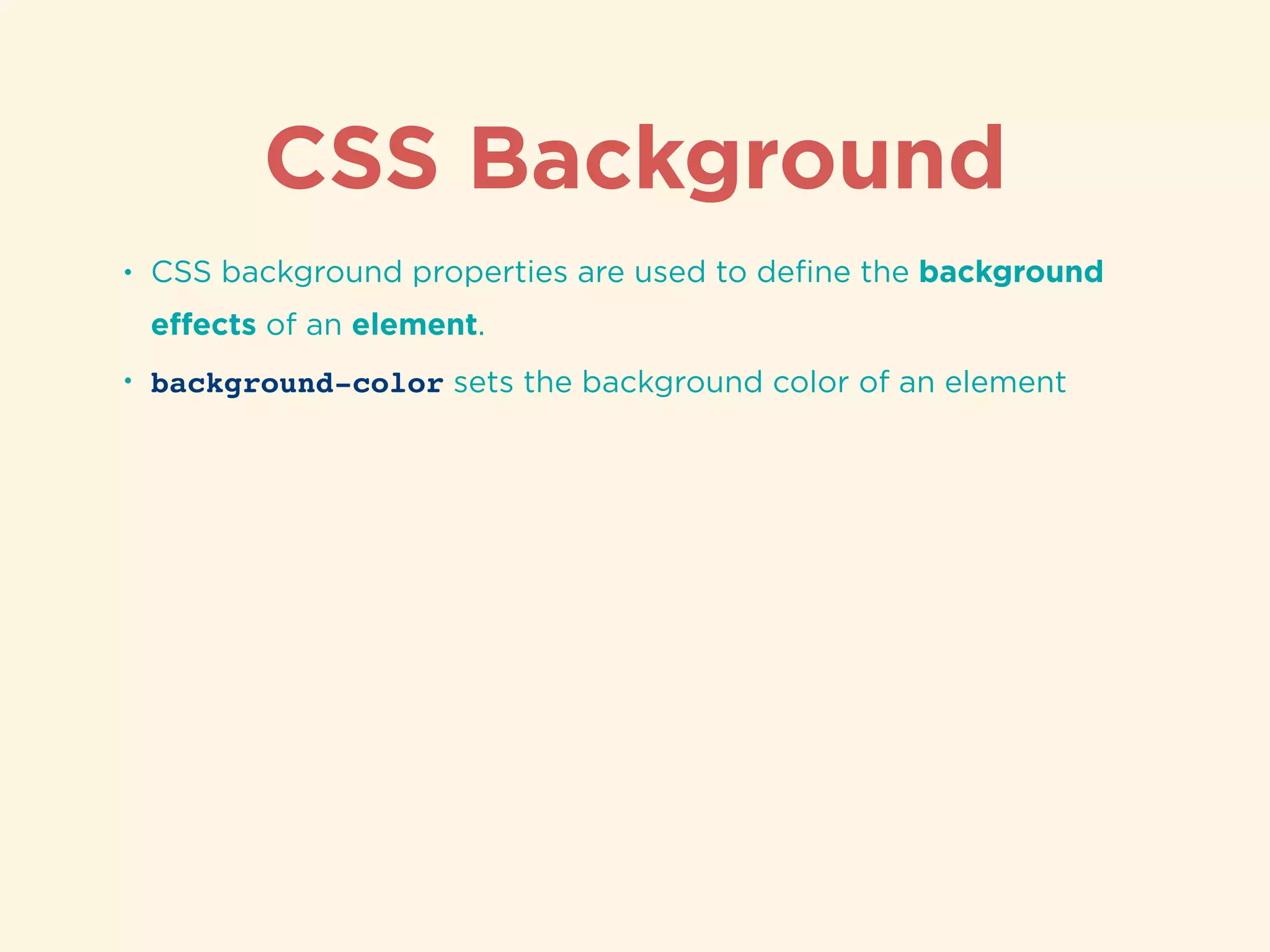 CSS Background
• CSS background properties are used to deﬁne the background
eﬀects of an element.
• background-color sets the background color of an element
 