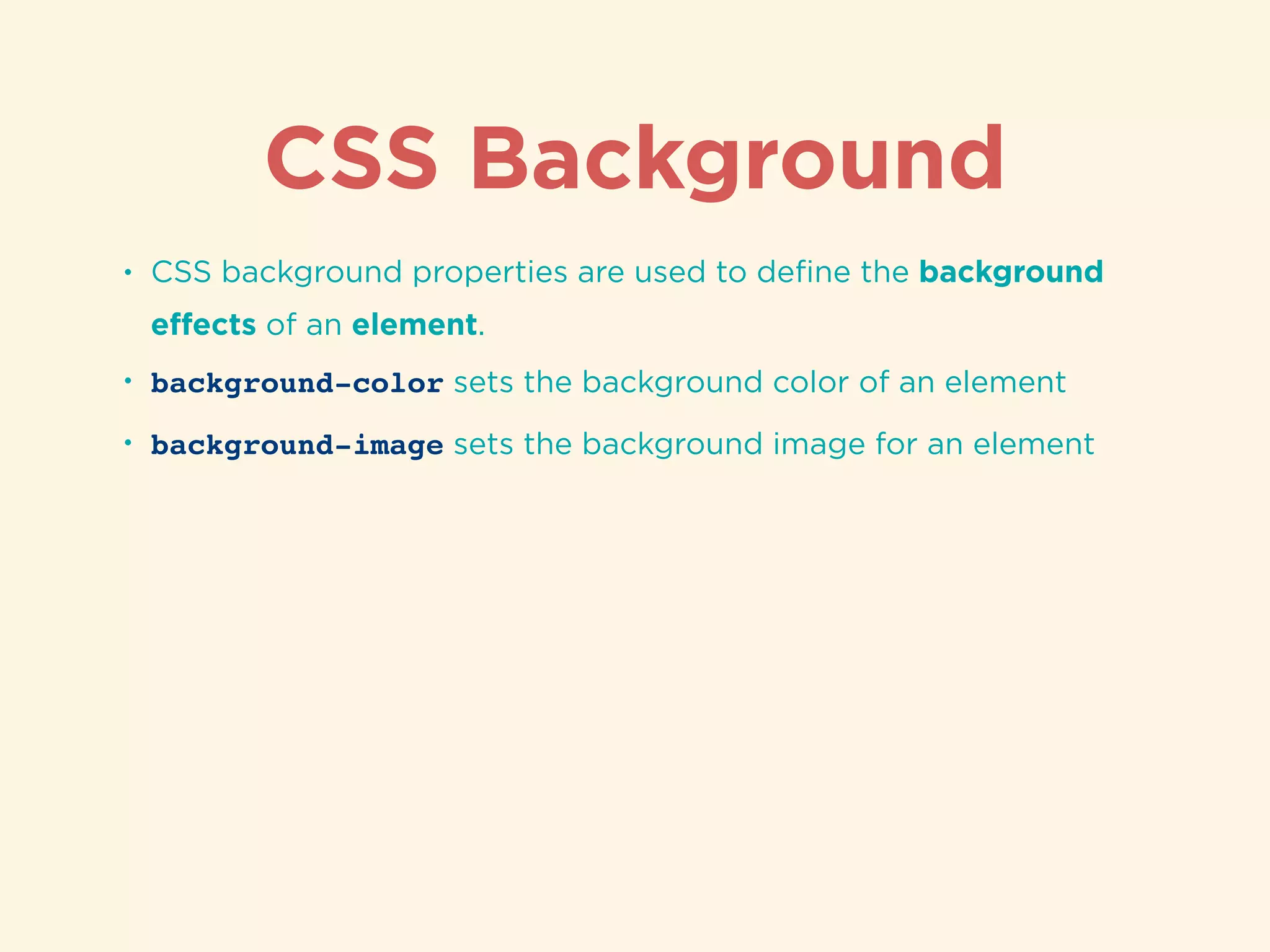 CSS Background
• CSS background properties are used to deﬁne the background
eﬀects of an element.
• background-color sets the background color of an element
• background-image sets the background image for an element
 