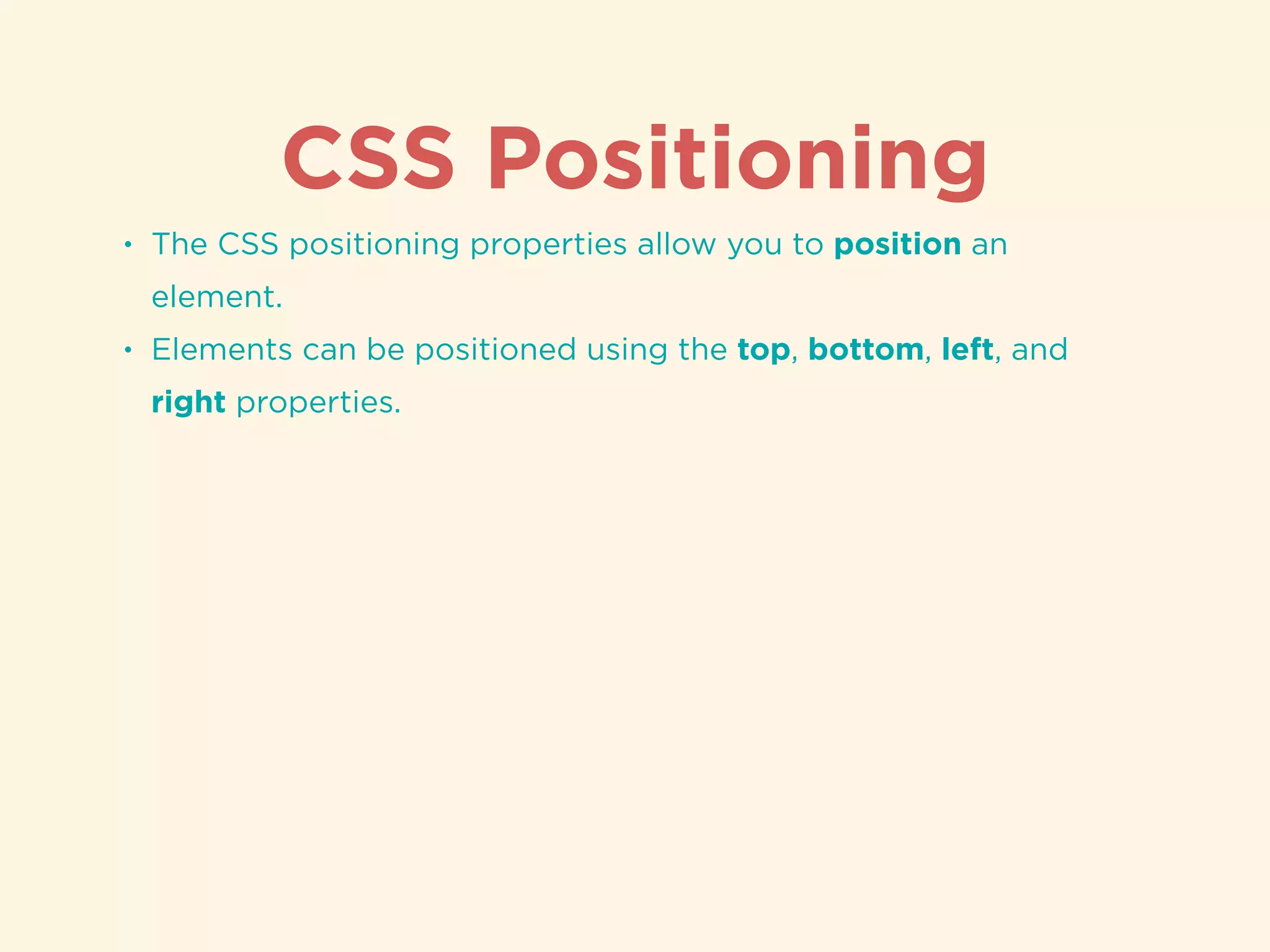 CSS Positioning
• The CSS positioning properties allow you to position an
element.
• Elements can be positioned using the top, bottom, left, and
right properties.
 