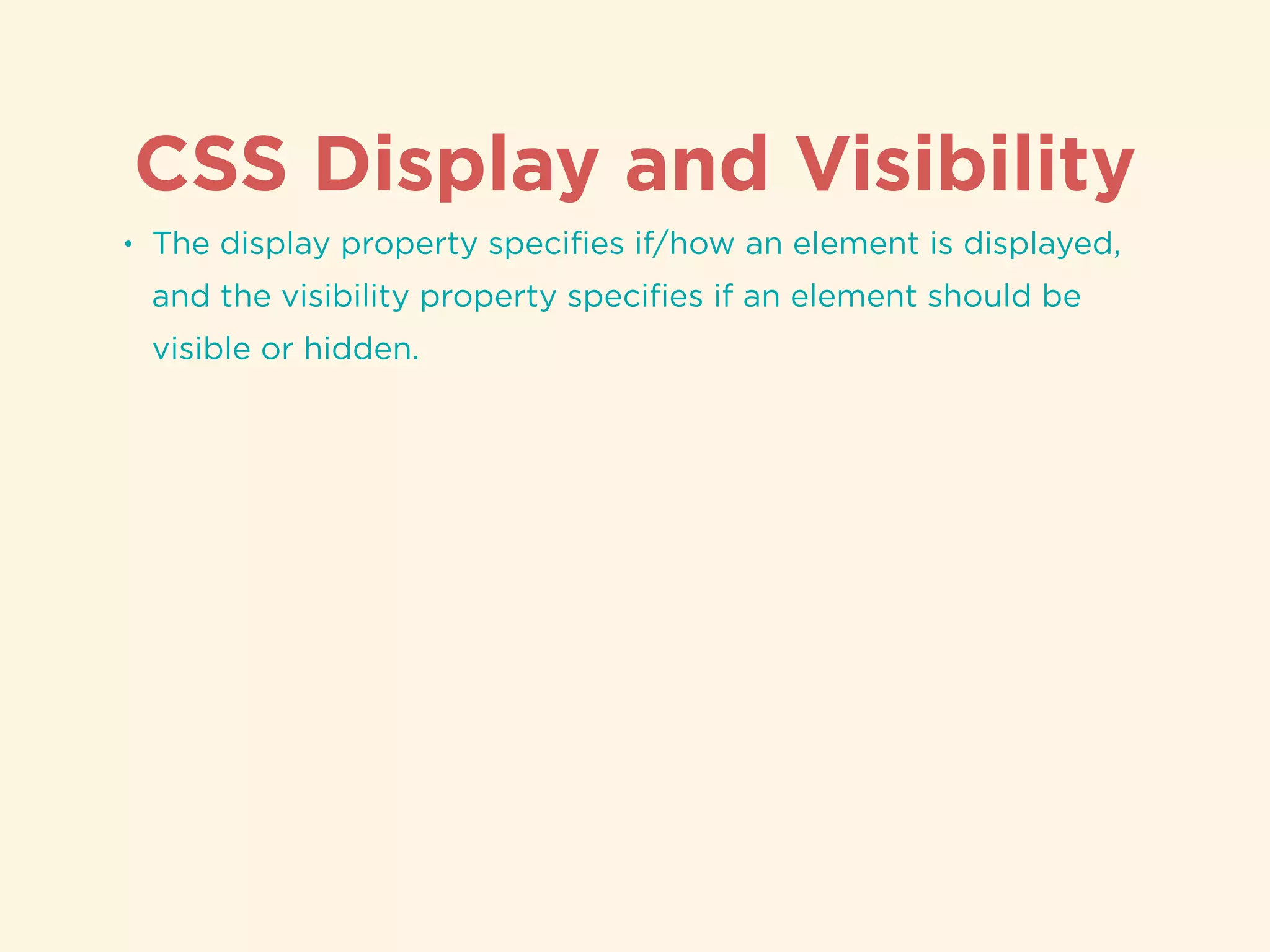 CSS Display and Visibility
• The display property speciﬁes if/how an element is displayed,
and the visibility property speciﬁes if an element should be
visible or hidden.
 
