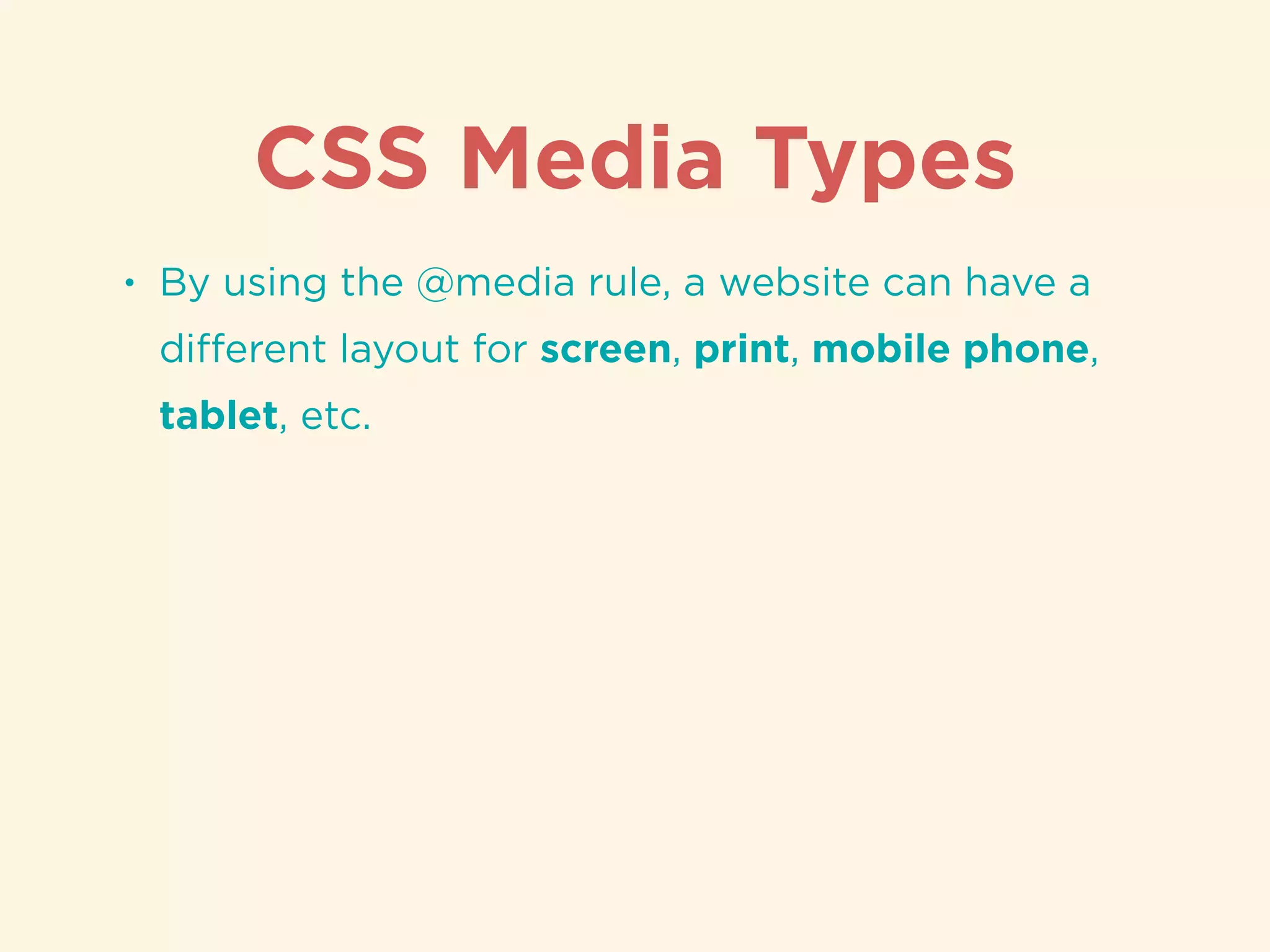 CSS Media Types
• By using the @media rule, a website can have a
diﬀerent layout for screen, print, mobile phone,
tablet, etc.
 